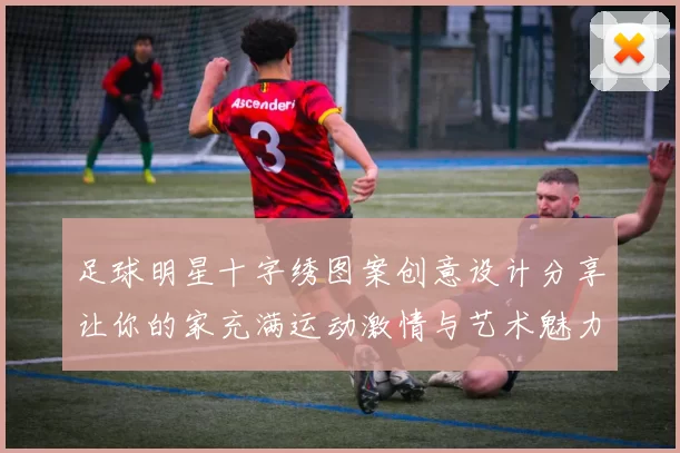 足球明星十字绣图案创意设计分享让你的家充满运动激情与艺术魅力