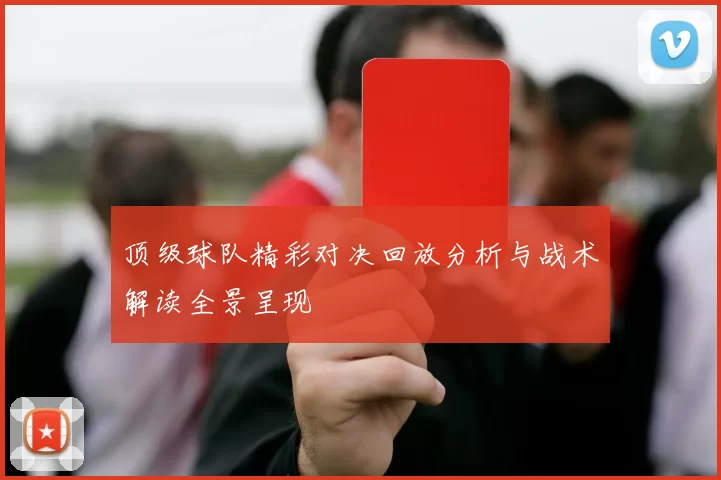 顶级球队精彩对决回放分析与战术解读全景呈现