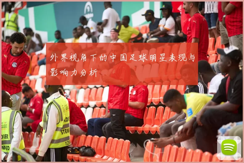 外界视角下的中国足球明星表现与影响力分析