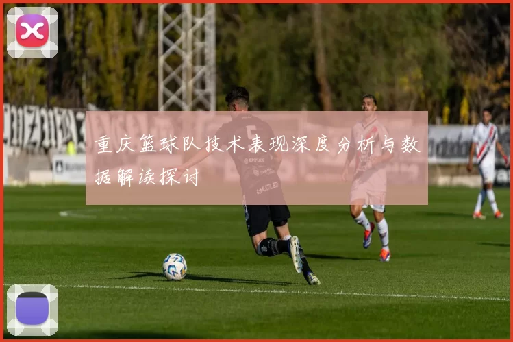 重庆篮球队技术表现深度分析与数据解读探讨