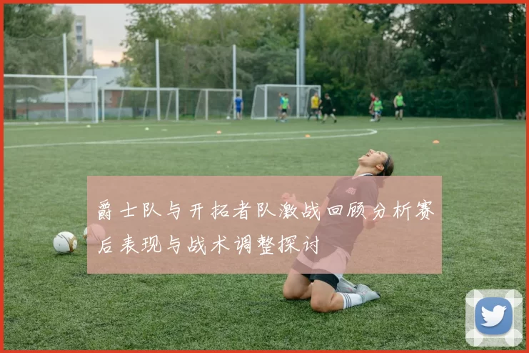 爵士队与开拓者队激战回顾分析赛后表现与战术调整探讨