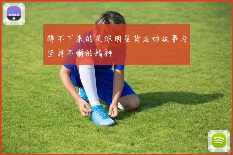 蹲不下来的足球明星背后的故事与坚持不懈的精神