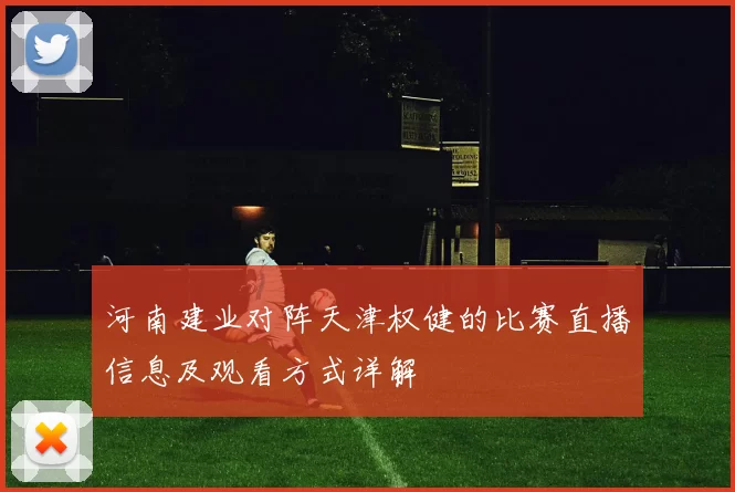河南建业对阵天津权健的比赛直播信息及观看方式详解