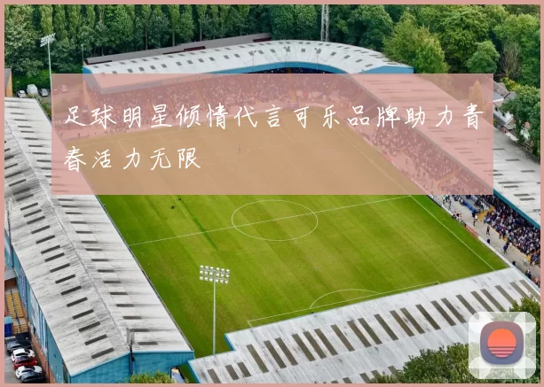 足球明星倾情代言可乐品牌助力青春活力无限