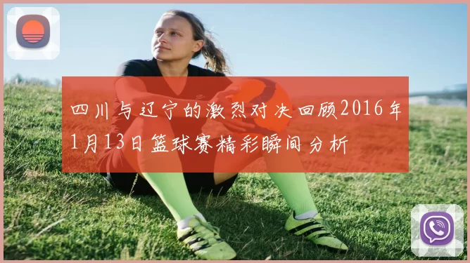 四川与辽宁的激烈对决回顾2016年1月13日篮球赛精彩瞬间分析