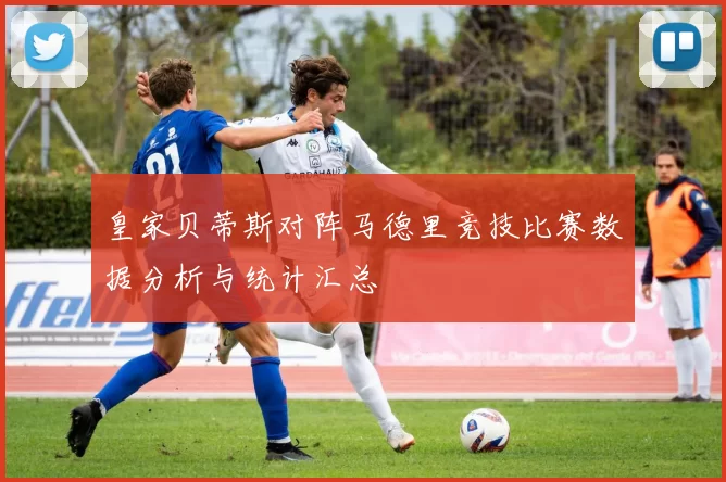 皇家贝蒂斯对阵马德里竞技比赛数据分析与统计汇总