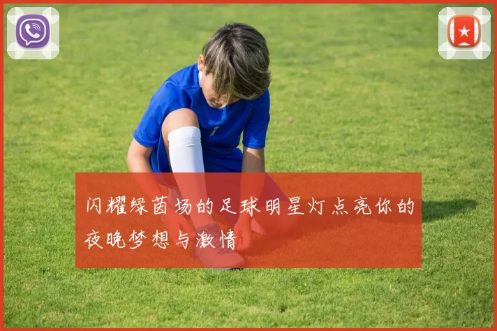 闪耀绿茵场的足球明星灯点亮你的夜晚梦想与激情