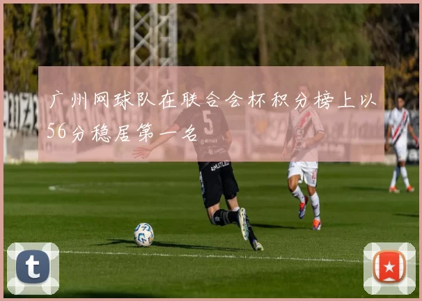 广州网球队在联合会杯积分榜上以56分稳居第一名