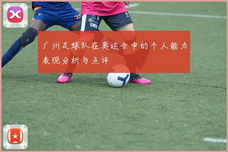 广州足球队在奥运会中的个人能力表现分析与点评