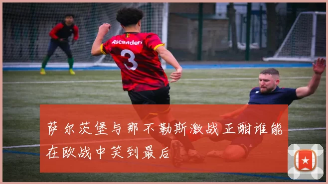 萨尔茨堡与那不勒斯激战正酣谁能在欧战中笑到最后