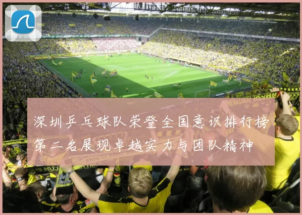 深圳乒乓球队荣登全国意识排行榜第二名展现卓越实力与团队精神