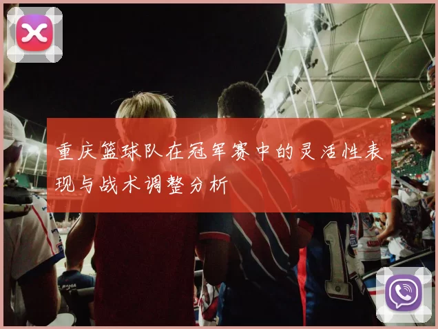 重庆篮球队在冠军赛中的灵活性表现与战术调整分析