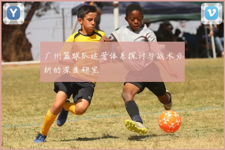 广州篮球队运营体系探讨与战术分析的深度研究