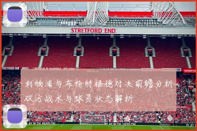 利物浦与布伦特福德对决前瞻分析双方战术与球员状态解析