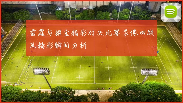 雷霆与掘金精彩对决比赛录像回顾及精彩瞬间分析