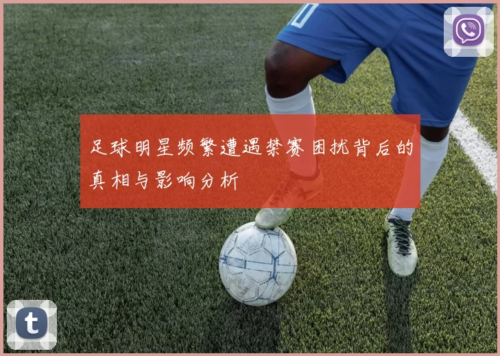 足球明星频繁遭遇禁赛困扰背后的真相与影响分析