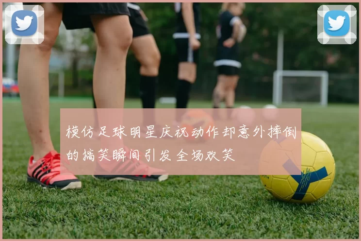 模仿足球明星庆祝动作却意外摔倒的搞笑瞬间引发全场欢笑