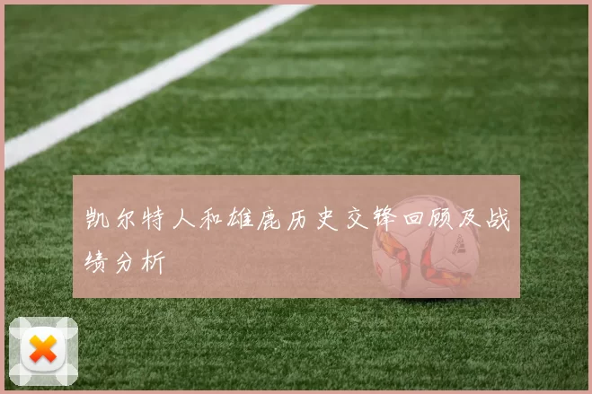 凯尔特人和雄鹿历史交锋回顾及战绩分析