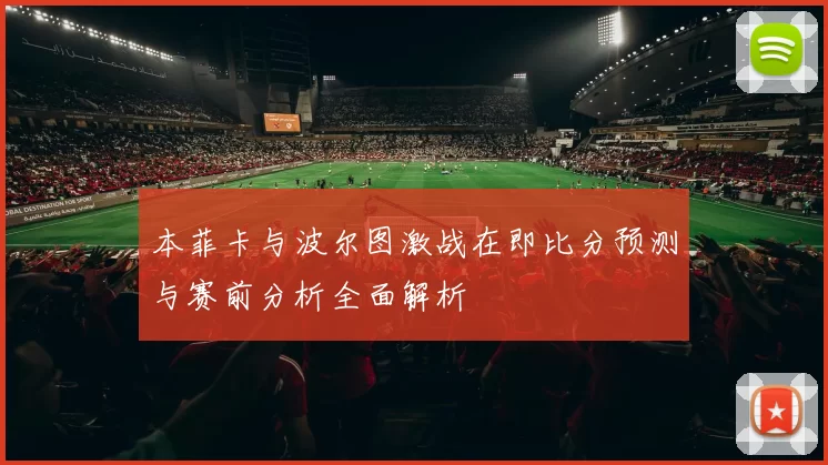 本菲卡与波尔图激战在即比分预测与赛前分析全面解析