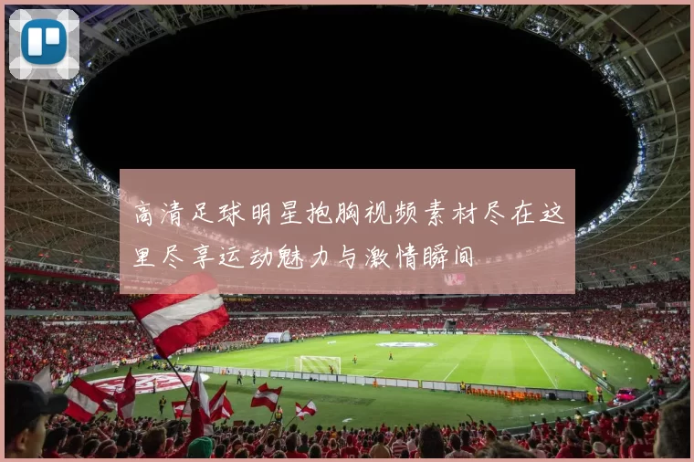 高清足球明星抱胸视频素材尽在这里尽享运动魅力与激情瞬间