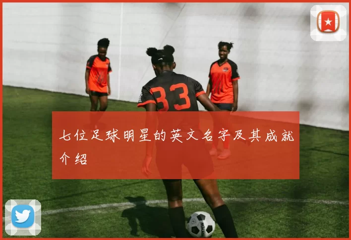七位足球明星的英文名字及其成就介绍