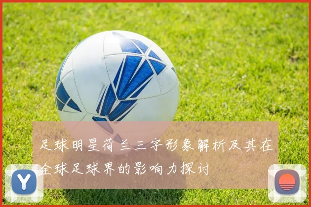 足球明星荷兰三字形象解析及其在全球足球界的影响力探讨