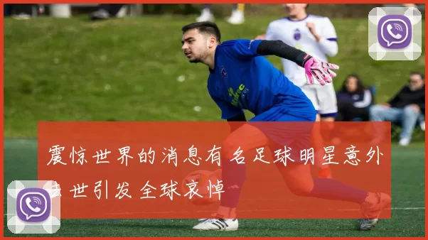 震惊世界的消息有名足球明星意外去世引发全球哀悼