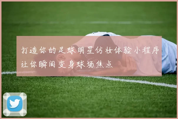 打造你的足球明星仿妆体验小程序让你瞬间变身球场焦点