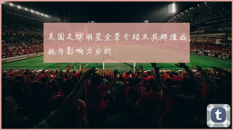 美国足球明星全景介绍及其辉煌成就与影响力分析