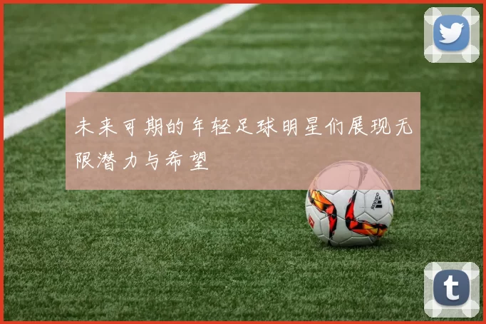 未来可期的年轻足球明星们展现无限潜力与希望