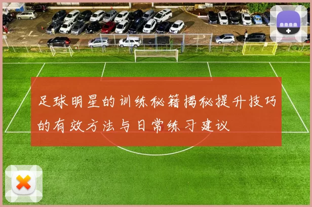 足球明星的训练秘籍揭秘提升技巧的有效方法与日常练习建议