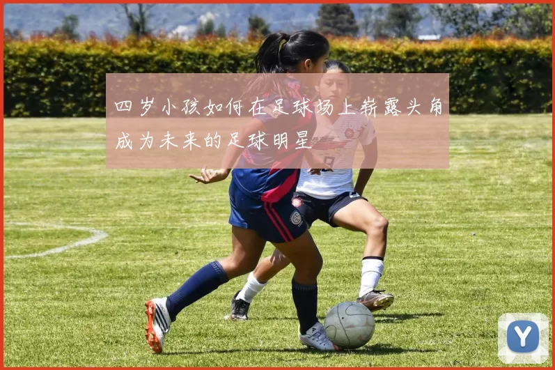 四岁小孩如何在足球场上崭露头角成为未来的足球明星