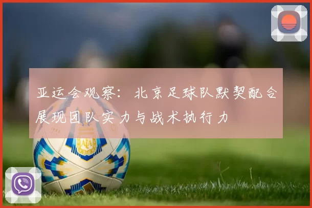 亚运会观察：北京足球队默契配合展现团队实力与战术执行力