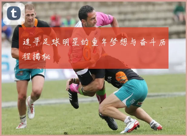 追寻足球明星的童年梦想与奋斗历程揭秘
