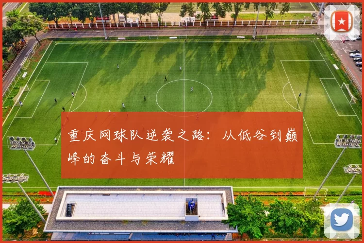 重庆网球队逆袭之路：从低谷到巅峰的奋斗与荣耀