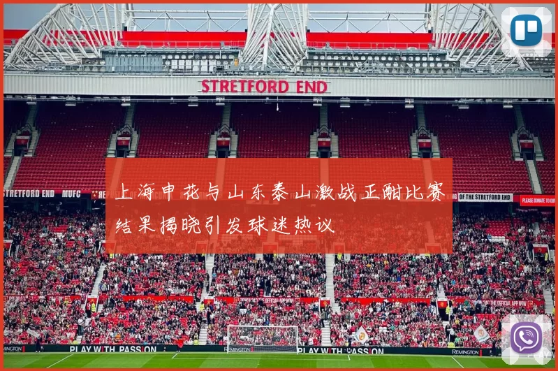 上海申花与山东泰山激战正酣比赛结果揭晓引发球迷热议