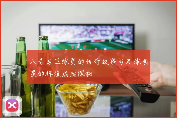 八号后卫球员的传奇故事与足球明星的辉煌成就探秘