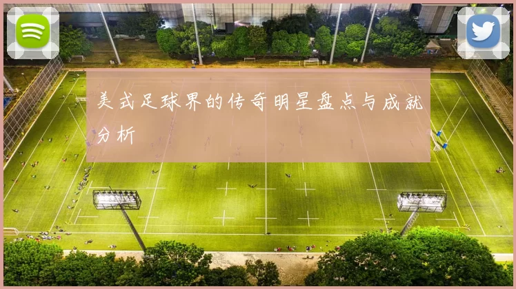 美式足球界的传奇明星盘点与成就分析