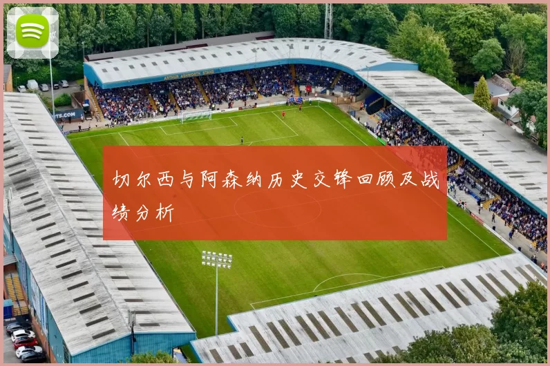 切尔西与阿森纳历史交锋回顾及战绩分析